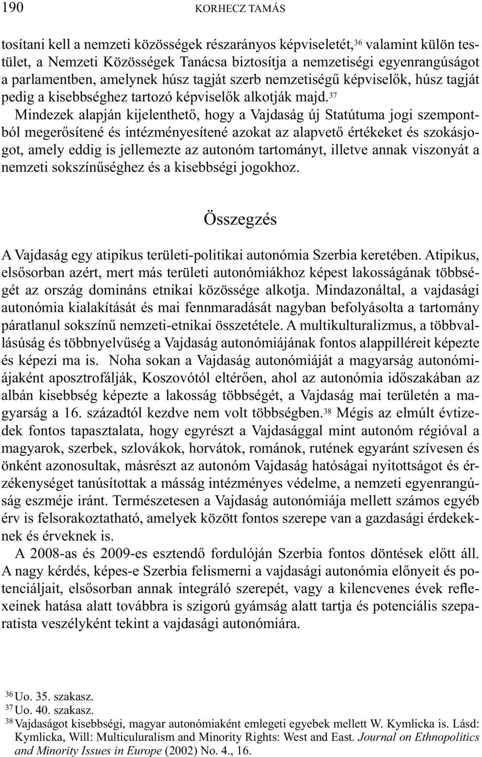 37 Mindezek alapján kijelenthető, hogy a Vajdaság új Statútuma jogi szempontból megerősítené és intézményesítené azokat az alapvető értékeket és szokásjogot, amely eddig is jellemezte az autonóm