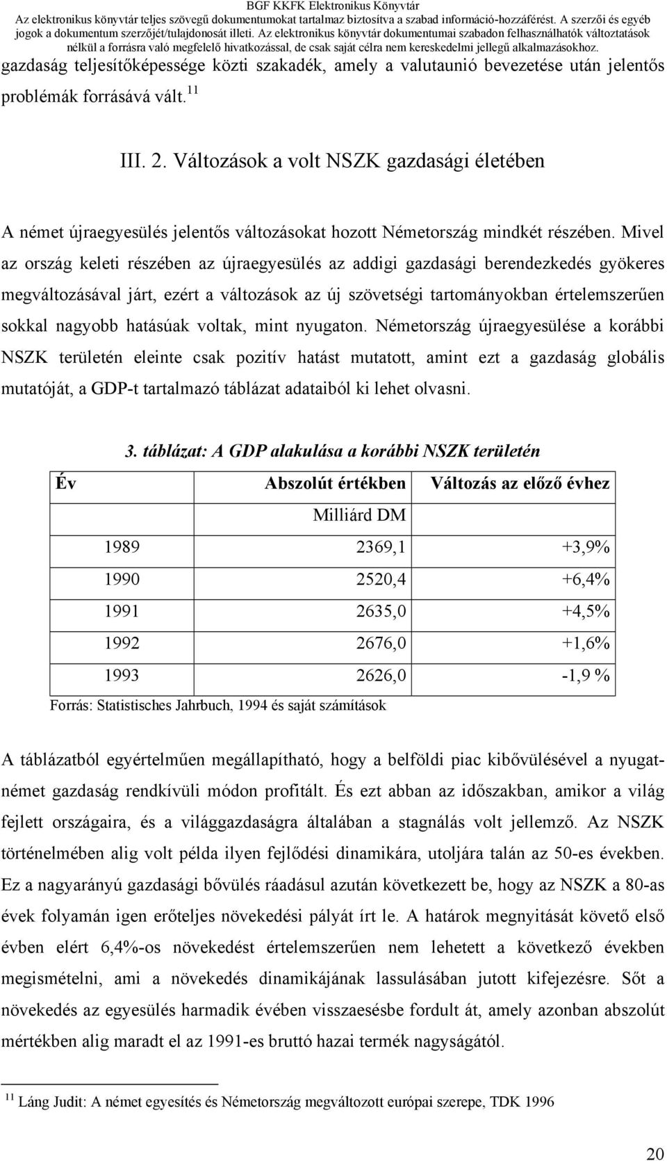 Mivel az ország keleti részében az újraegyesülés az addigi gazdasági berendezkedés gyökeres megváltozásával járt, ezért a változások az új szövetségi tartományokban értelemszerűen sokkal nagyobb