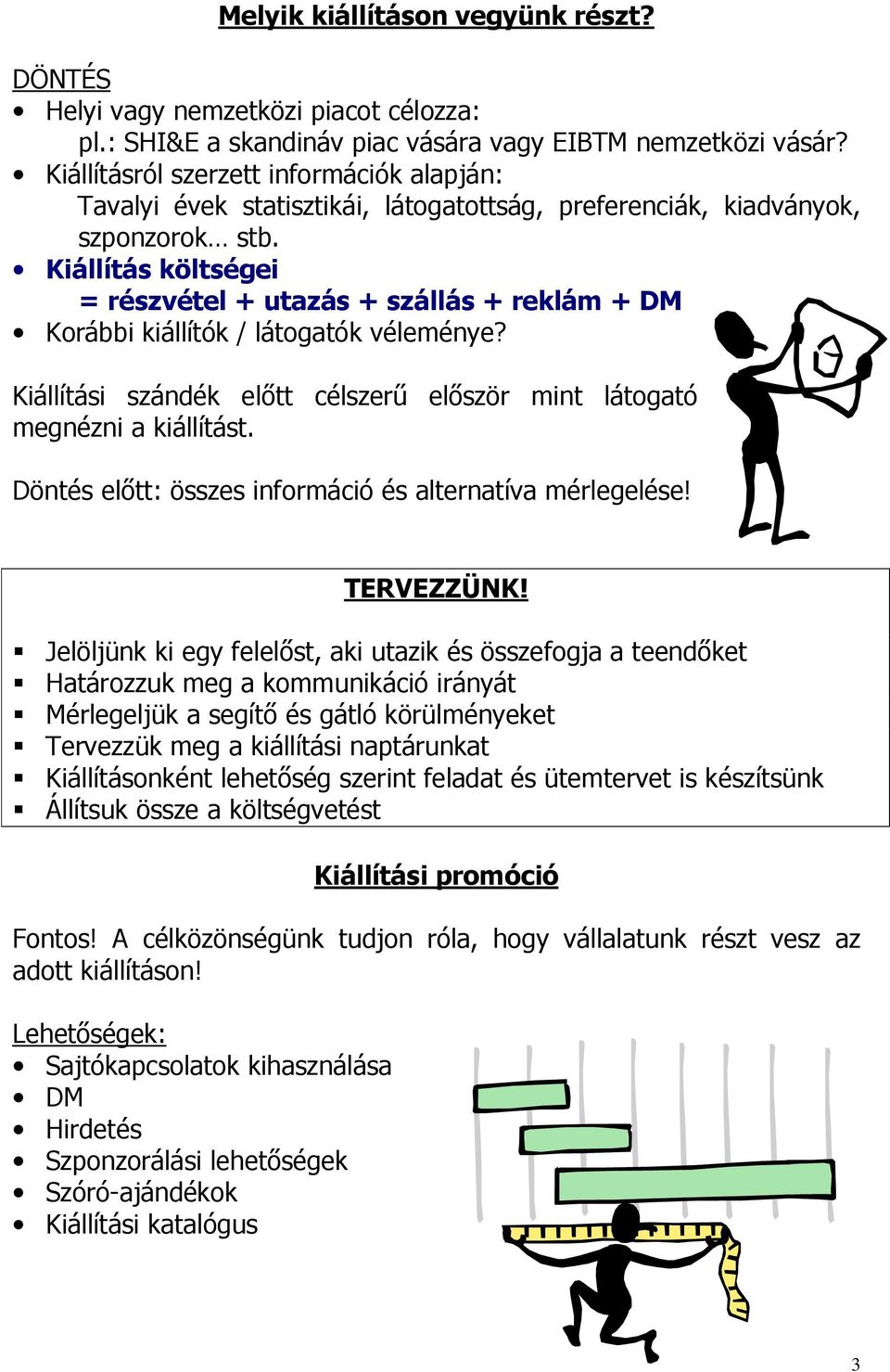 Kiállítás költségei = részvétel + utazás + szállás + reklám + DM Korábbi kiállítók / látogatók véleménye? Kiállítási szándék elıtt célszerő elıször mint látogató megnézni a kiállítást.