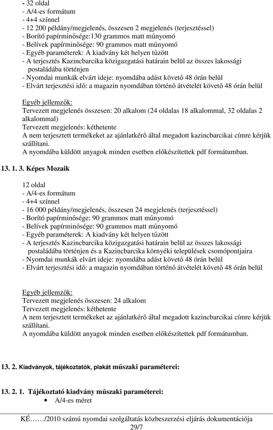 adást követı 48 órán belül - Elvárt terjesztési idı: a magazin nyomdában történı átvételét követı 48 órán belül Egyéb jellemzık: Tervezett megjelenés összesen: 20 alkalom (24 oldalas 18 alkalommal,