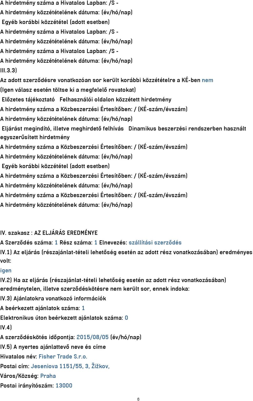 hirdetmény száma a Közbeszerzési Értesítőben: / (KÉ-szám/évszám) Eljárást megindító, illetve meghirdető felhívás Dinamikus beszerzési rendszerben használt egyszerűsített hirdetmény A hirdetmény száma