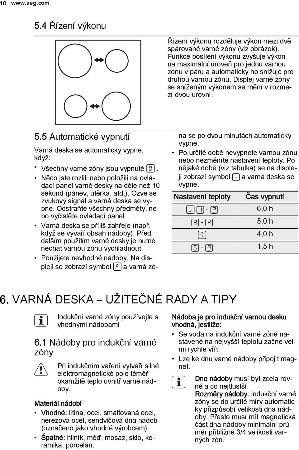 Displej varné zóny se sníženým výkonem se mění v rozmezí dvou úrovní. 5.5 Automatické vypnutí Varná deska se automaticky vypne, když: Všechny varné zóny jsou vypnuté.