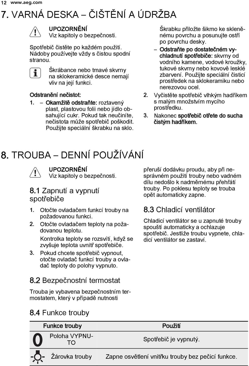 Pokud tak neučiníte, nečistota může spotřebič poškodit. Použijte speciální škrabku na sklo. Škrabku přiložte šikmo ke skleněnému povrchu a posunujte ostří po povrchu desky.