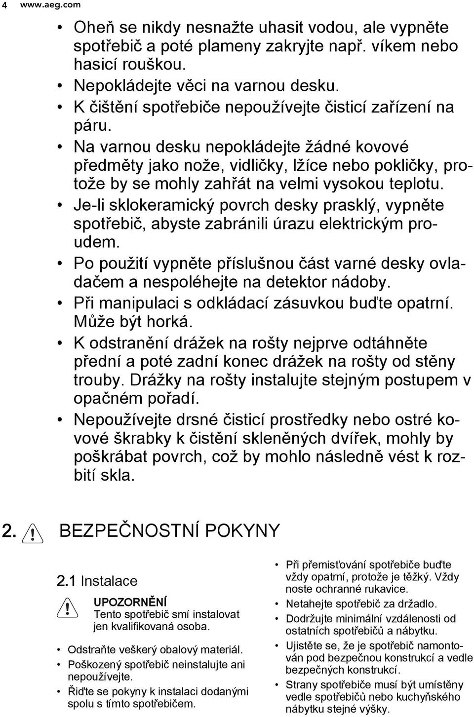 Na varnou desku nepokládejte žádné kovové předměty jako nože, vidličky, lžíce nebo pokličky, protože by se mohly zahřát na velmi vysokou teplotu.