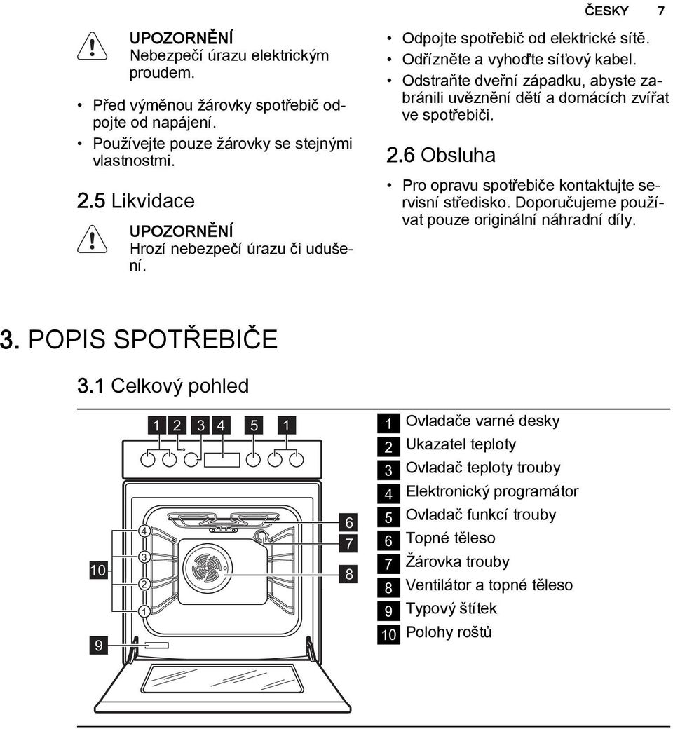 Odstraňte dveřní západku, abyste zabránili uvěznění dětí a domácích zvířat ve spotřebiči. 2.6 Obsluha Pro opravu spotřebiče kontaktujte servisní středisko.