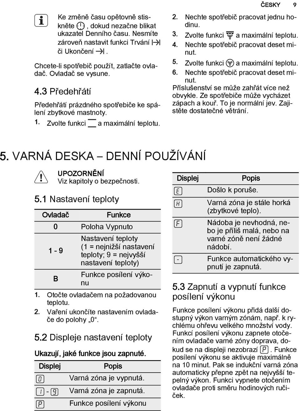 Zvolte funkci a maximální teplotu. 4. Nechte spotřebič pracovat deset minut. 5. Zvolte funkci a maximální teplotu. 6. Nechte spotřebič pracovat deset minut. Příslušenství se může zahřát více než obvykle.