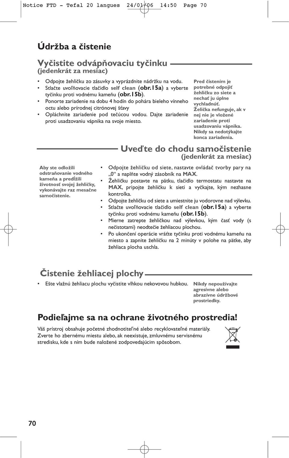 Ponorte zariadenie na dobu 4 hodín do pohára bieleho vínneho octu alebo prírodnej citrónovej Èavy Opláchnite zariadenie pod teãúcou vodou. Dajte zariadenie proti usadzovaniu vápnika na svoje miesto.