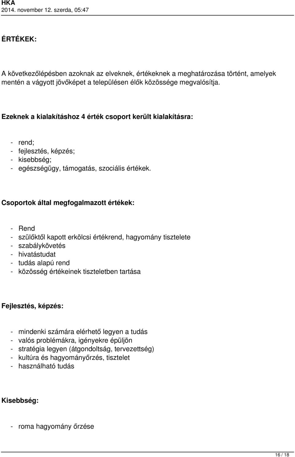 Csoportok által megfogalmazott értékek: - Rend - szülőktől kapott erkölcsi értékrend, hagyomány tisztelete - szabálykövetés - hivatástudat - tudás alapú rend - közösség értékeinek