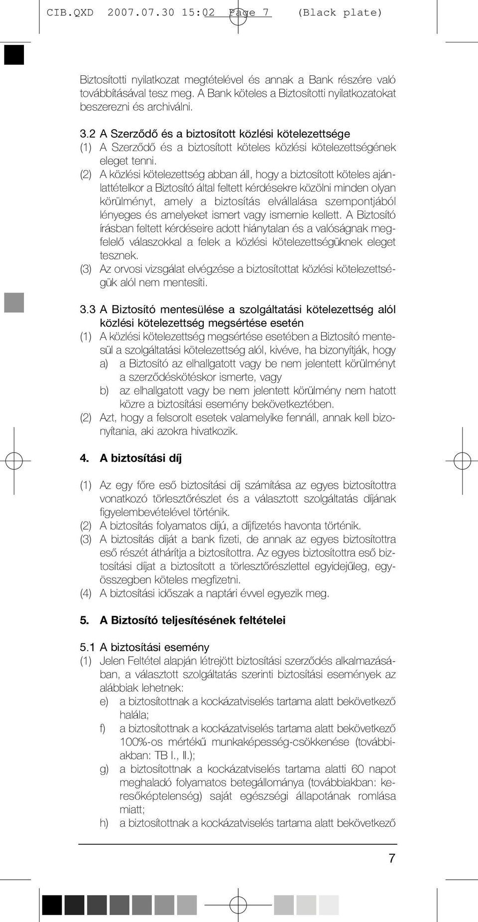 (2) A közlési kötelezettség abban áll, hogy a biztosított köteles ajánlattételkor a Biztosító által feltett kérdésekre közölni minden olyan körülményt, amely a biztosítás elvállalása szempontjából