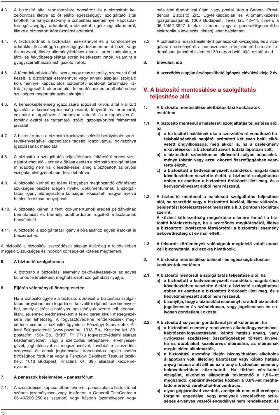 4. A biztosítottnak a biztosítási eseménnyel és a kórelőzményi adatokkal összefüggő egészségügyi dokumentumai: házi-, vagy üzemorvosi, illetve állományilletékes orvosi karton másolata, a járó- és