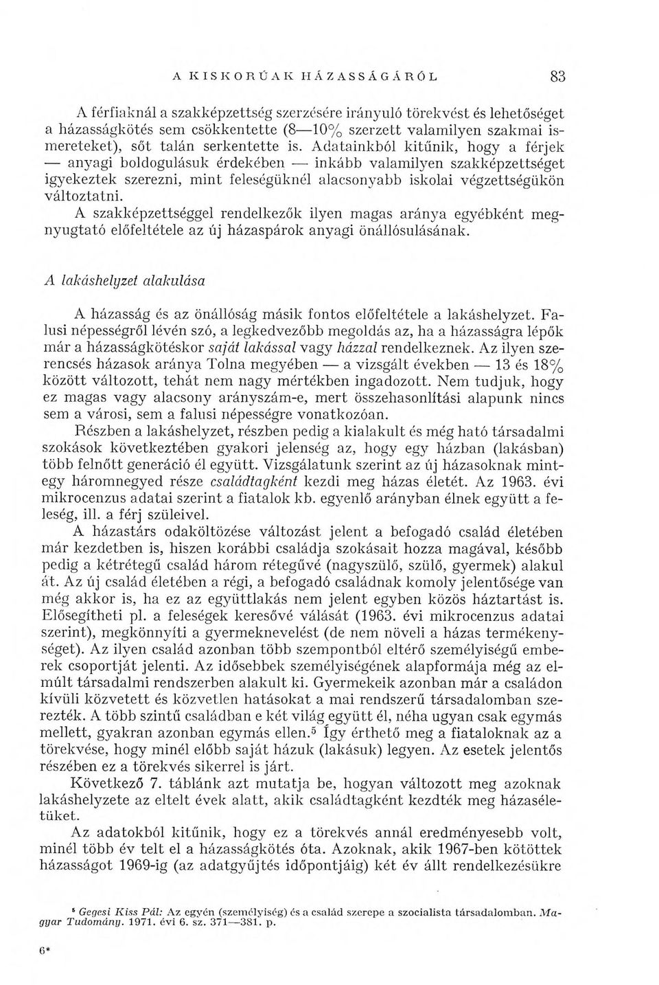 Adatainkból kitűnik, hogy a férjek anyagi boldogulásuk érdekében inkább valamilyen szakképzettséget igyekeztek szerezni, mint feleségüknél alacsonyabb iskolai végzettségükön változtatni.