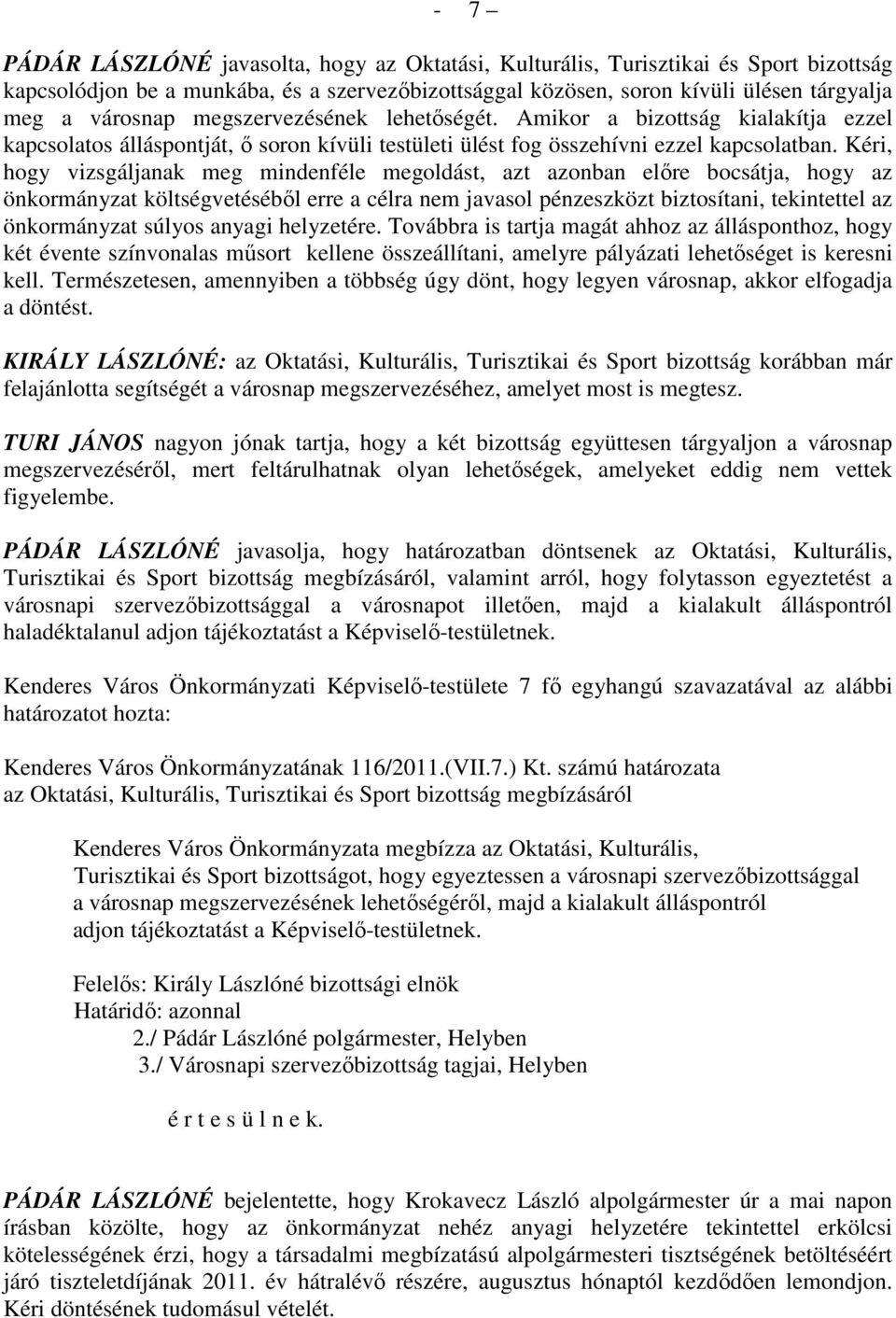 Kéri, hogy vizsgáljanak meg mindenféle megoldást, azt azonban elıre bocsátja, hogy az önkormányzat költségvetésébıl erre a célra nem javasol pénzeszközt biztosítani, tekintettel az önkormányzat