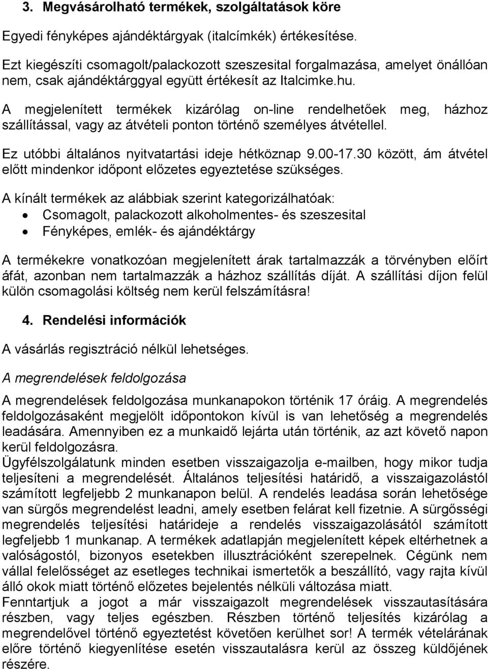 A megjelenített termékek kizárólag on-line rendelhetőek meg, házhoz szállítással, vagy az átvételi ponton történő személyes átvétellel. Ez utóbbi általános nyitvatartási ideje hétköznap 9.00-17.