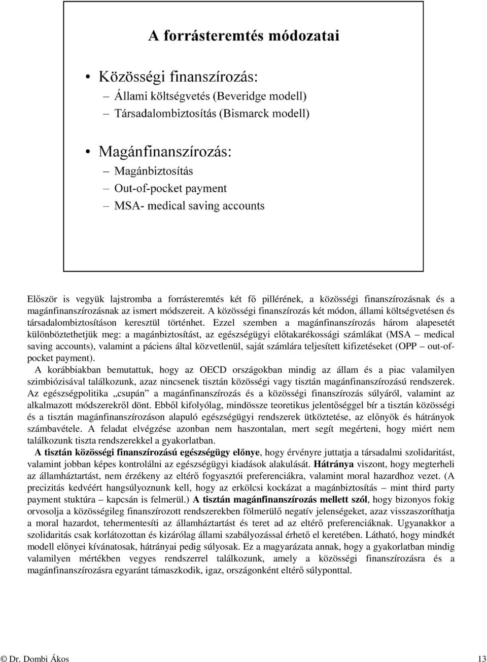 Ezzel szemben a magánfinanszírozás három alapesetét különböztethetjük meg: a magánbiztosítást, az egészségügyi előtakarékossági számlákat (MSA medical saving accounts), valamint a páciens által