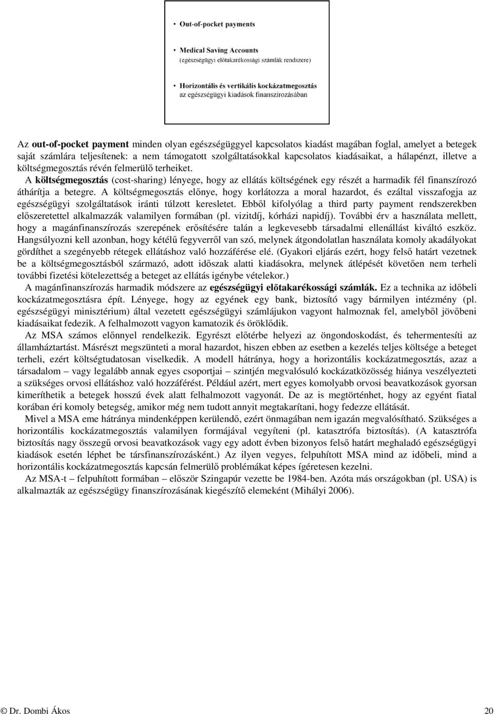 A költségmegosztás előnye, hogy korlátozza a moral hazardot, és ezáltal visszafogja az egészségügyi szolgáltatások iránti túlzott keresletet.
