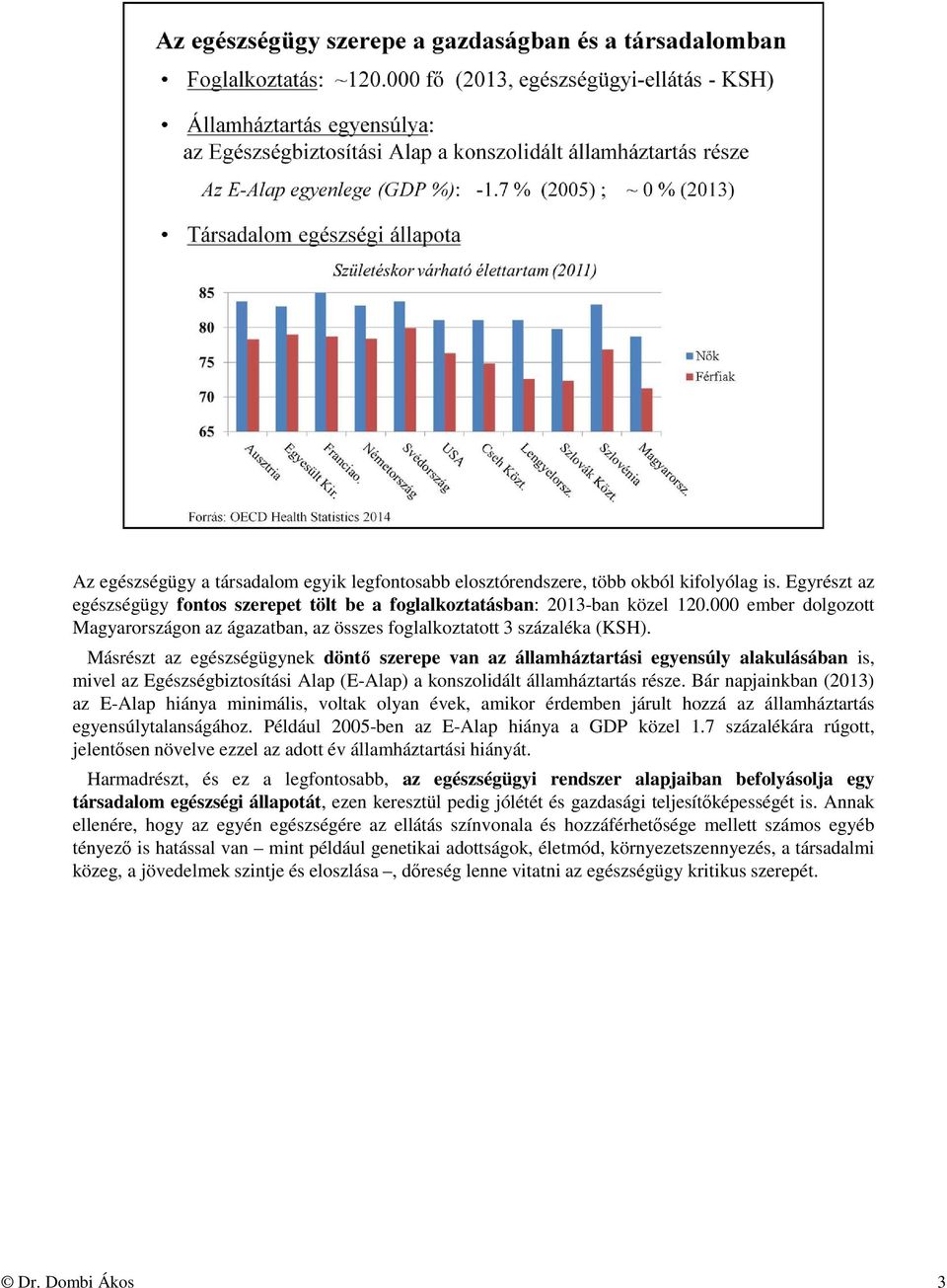 Másrészt az egészségügynek döntő szerepe van az államháztartási egyensúly alakulásában is, mivel az Egészségbiztosítási Alap (E-Alap) a konszolidált államháztartás része.