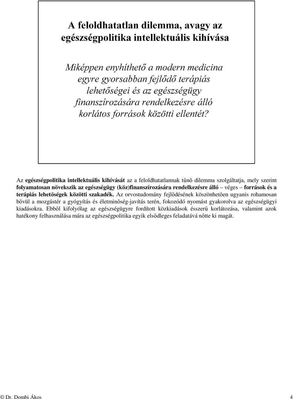 Az orvostudomány fejlődésének köszönhetően ugyanis rohamosan bővül a mozgástér a gyógyítás és életminőség-javítás terén, fokozódó nyomást gyakorolva az