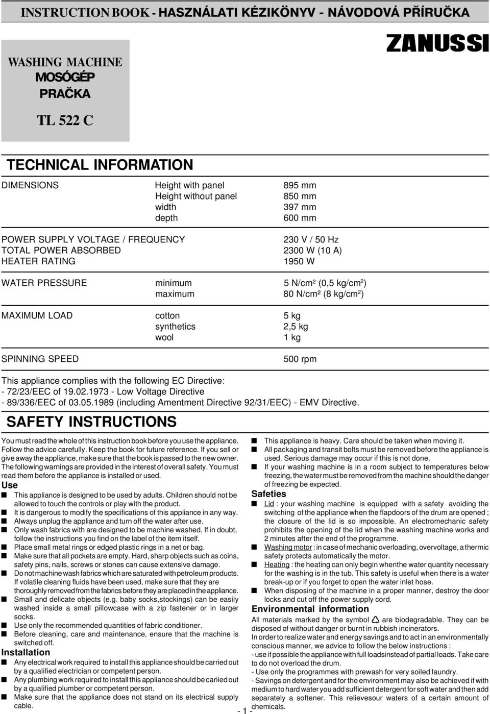 LOAD cotton 5 kg synthetics 2,5 kg wool 1 kg SPINNING SPEED 500 rpm This appliance complies with the following EC Directive: - 72/23/EEC of 19.02.1973 - Low Voltage Directive - 89/336/EEC of 03.05.