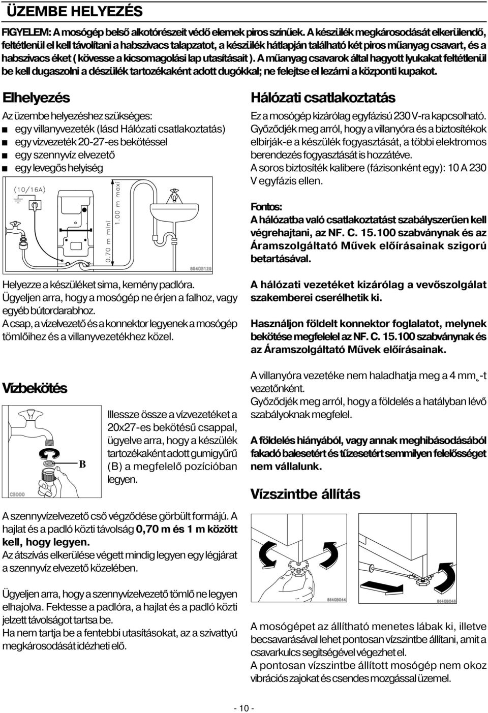 lap utasításait ). A mûanyag csavarok által hagyott lyukakat feltétlenül be kell dugaszolni a dészülék tartozékaként adott dugókkal; ne felejtse el lezárni a központi kupakot.