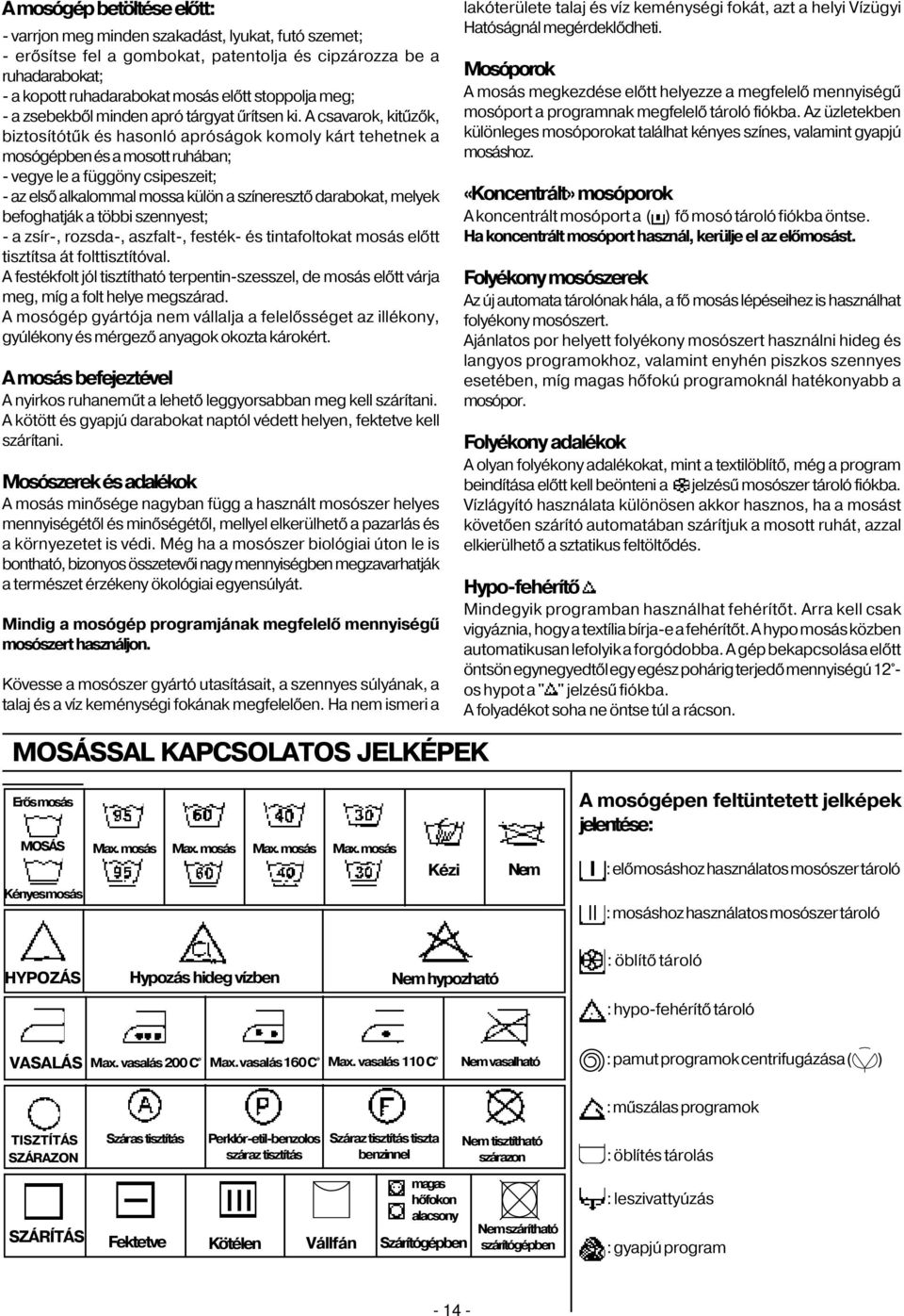 A csavarok, kitûzõk, biztosítótûk és hasonló apróságok komoly kárt tehetnek a mosógépben és a mosott ruhában; - vegye le a függöny csipeszeit; - az elsõ alkalommal mossa külön a színeresztõ