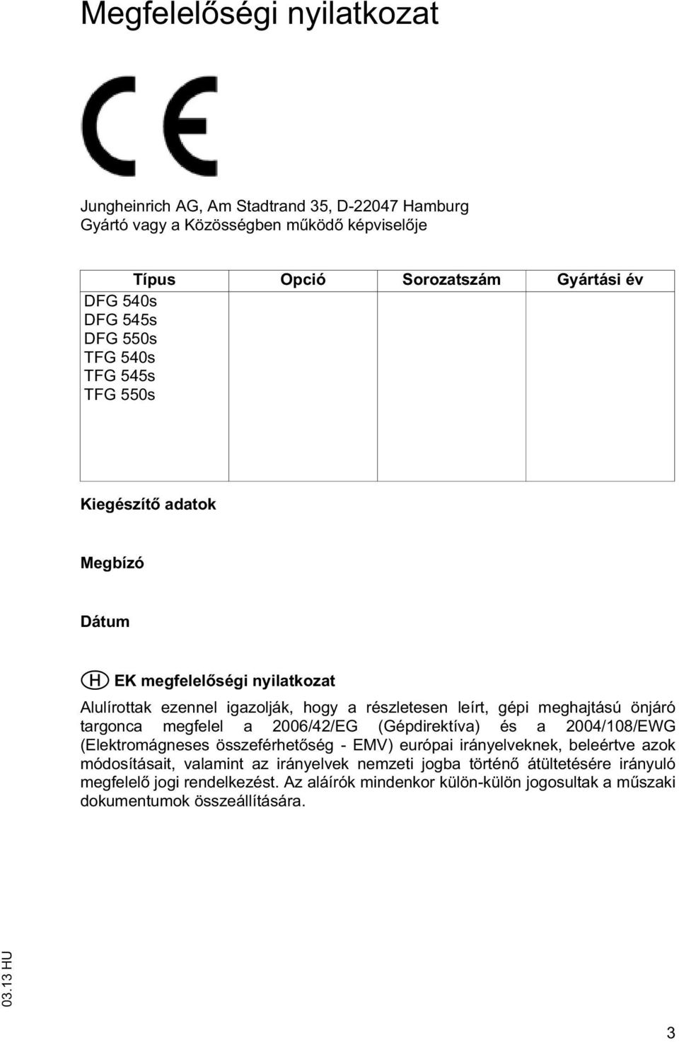 meghajású önjáró argonca megfelel a 2006/42/EG (Gépdirekíva) és a 2004/108/EWG (Elekromágneses összeférhe ség - EMV) európai irányelveknek, beleérve azok