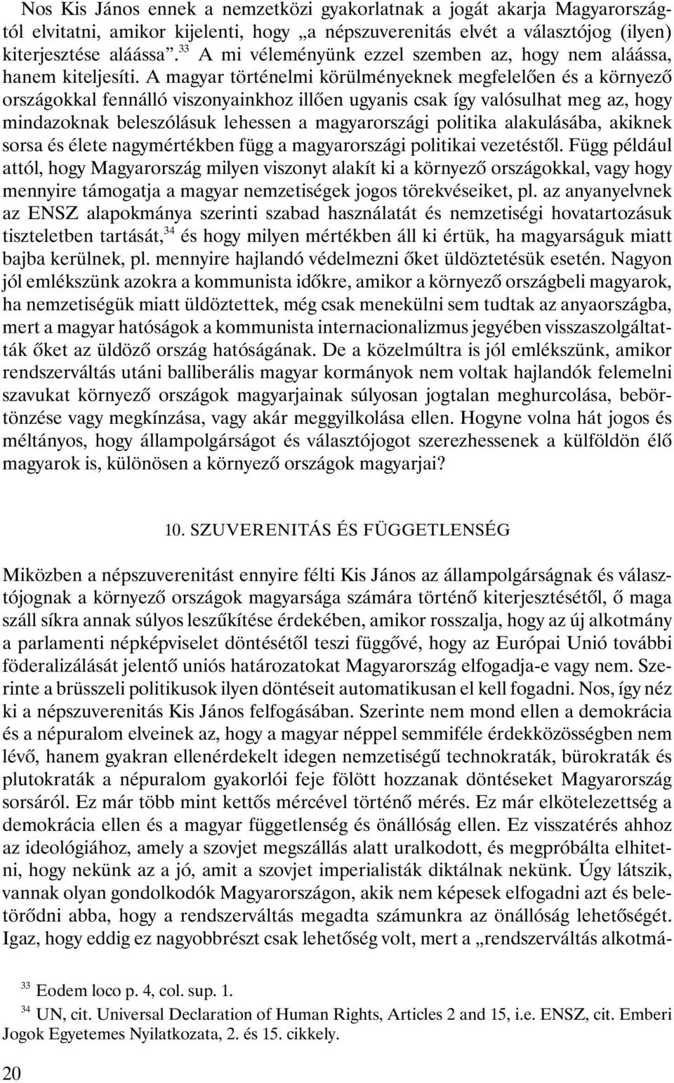 A magyar történelmi körülményeknek megfelelôen és a környezô országokkal fennálló viszonyainkhoz illôen ugyanis csak így valósulhat meg az, hogy mindazoknak beleszólásuk lehessen a magyarországi