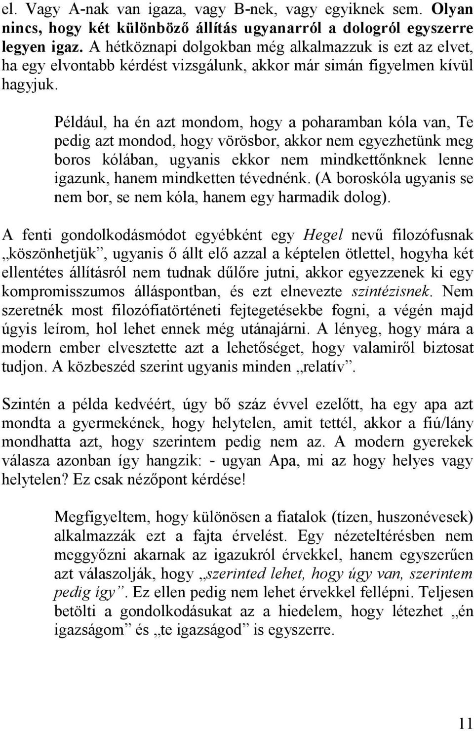 Például, ha én azt mondom, hogy a poharamban kóla van, Te pedig azt mondod, hogy vörösbor, akkor nem egyezhetünk meg boros kólában, ugyanis ekkor nem mindkettőnknek lenne igazunk, hanem mindketten