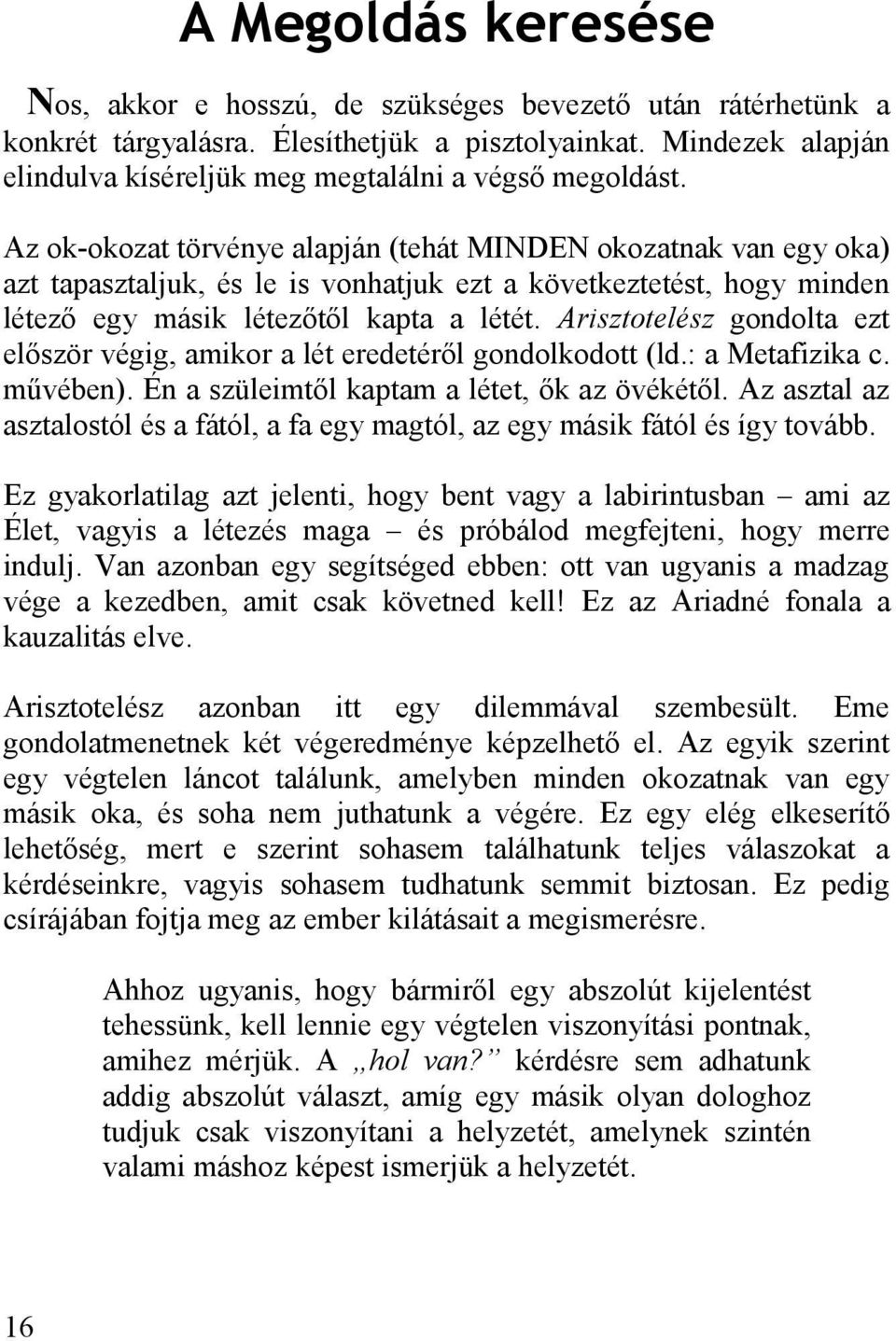 Az ok-okozat törvénye alapján (tehát MINDEN okozatnak van egy oka) azt tapasztaljuk, és le is vonhatjuk ezt a következtetést, hogy minden létező egy másik létezőtől kapta a létét.