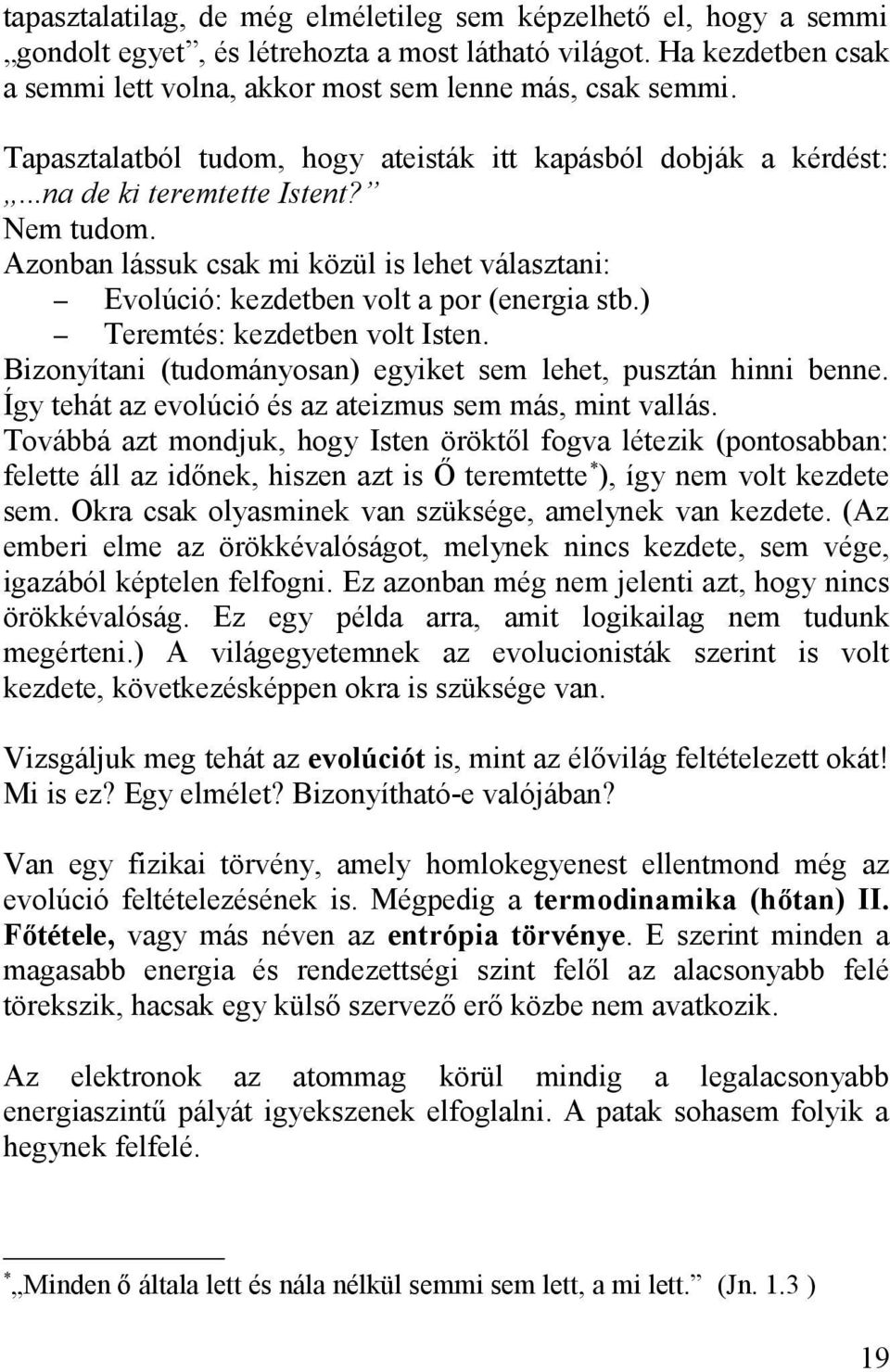 Azonban lássuk csak mi közül is lehet választani: Evolúció: kezdetben volt a por (energia stb.) Teremtés: kezdetben volt Isten. Bizonyítani (tudományosan) egyiket sem lehet, pusztán hinni benne.