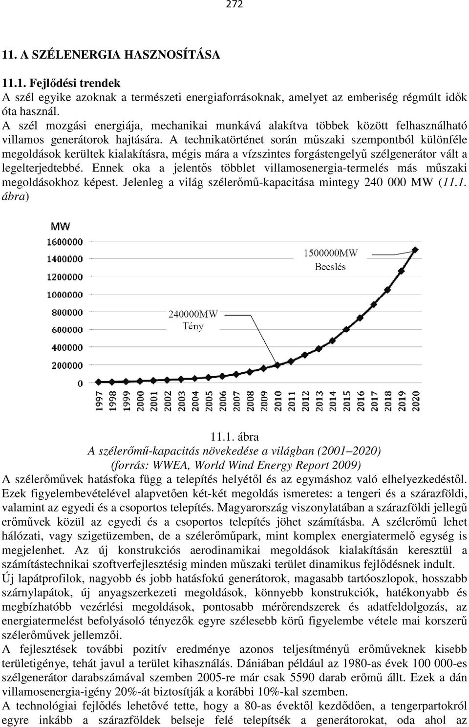 A technikatörténet során műszaki szempontból különféle megoldások kerültek kialakításra, mégis mára a vízszintes forgástengelyű szélgenerátor vált a legelterjedtebbé.