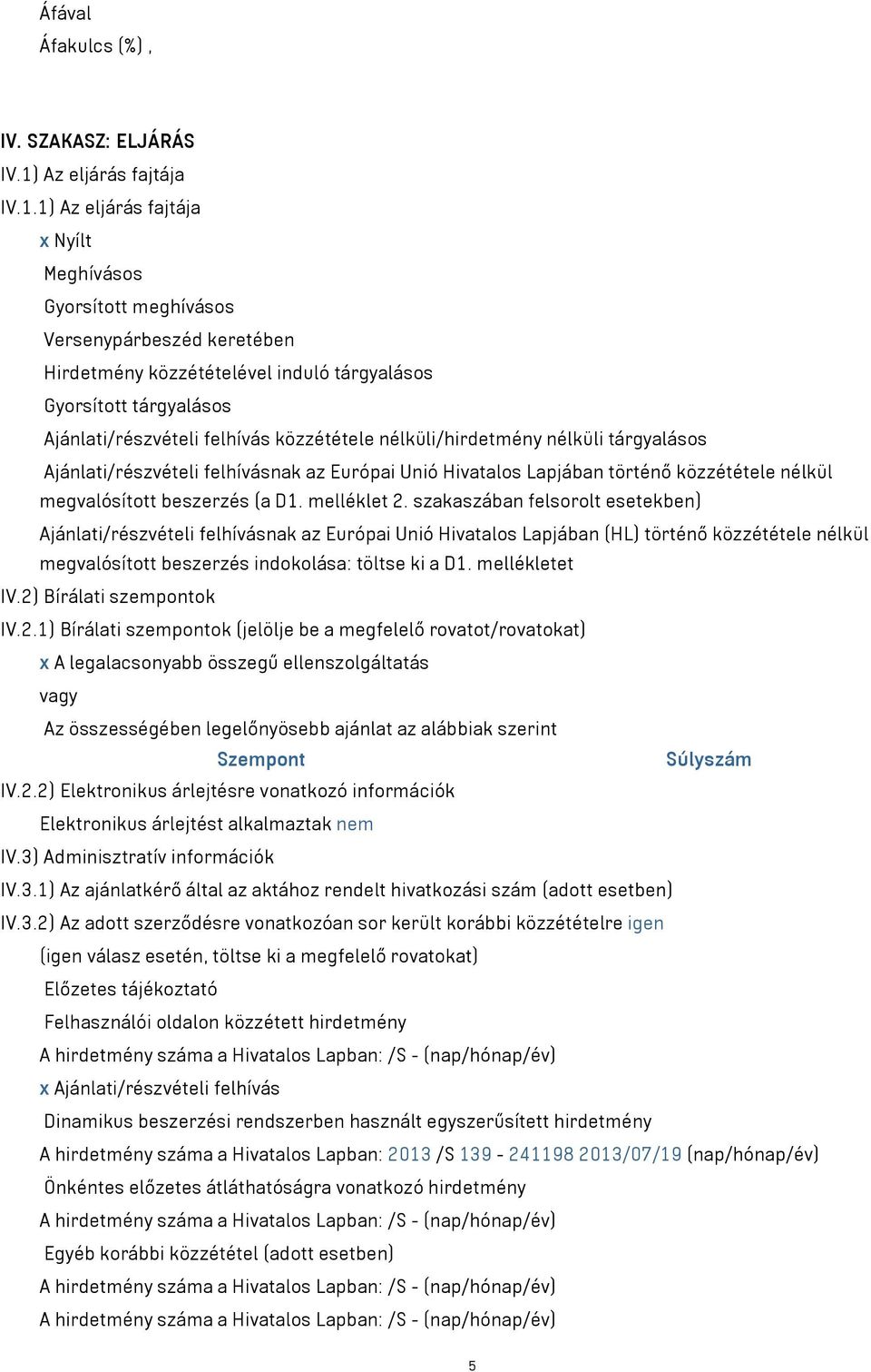 1) Az eljárás fajtája x Nyílt Meghívásos Gyorsított meghívásos Versenypárbeszéd keretében Hirdetmény közzétételével induló tárgyalásos Gyorsított tárgyalásos Ajánlati/részvételi felhívás közzététele