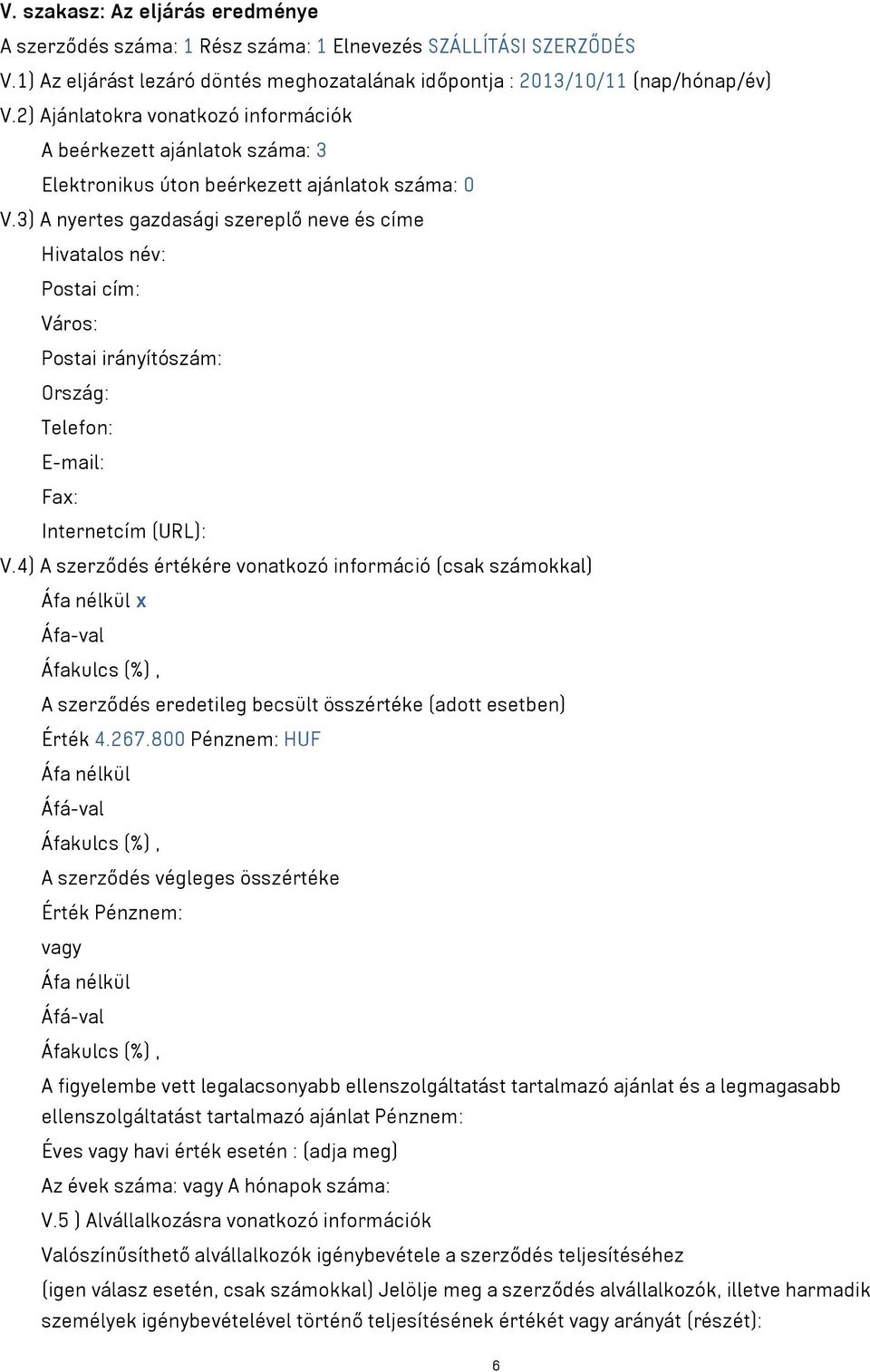 3) A nyertes gazdasági szereplő neve és címe Hivatalos név: Postai cím: Város: Postai irányítószám: Ország: Telefon: E-mail: Fax: Internetcím (URL): V.