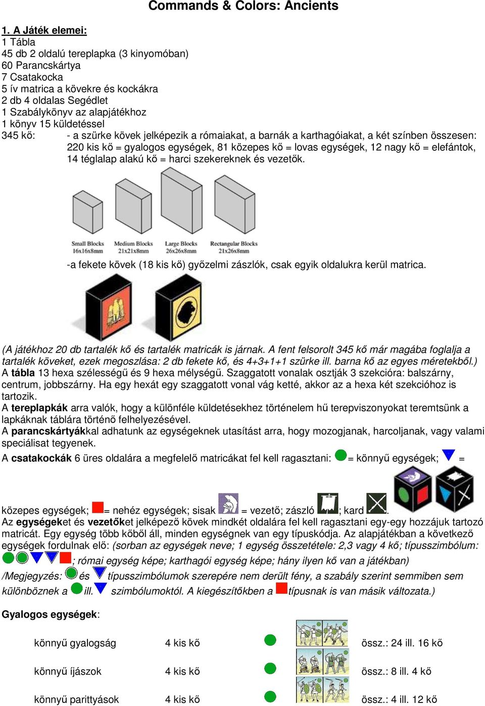 küldetéssel 345 kő: - a szürke kövek jelképezik a rómaiakat, a barnák a karthagóiakat, a két színben összesen: 220 kis kő = gyalogos egységek, 81 közepes kő = lovas egységek, 12 nagy kő = elefántok,