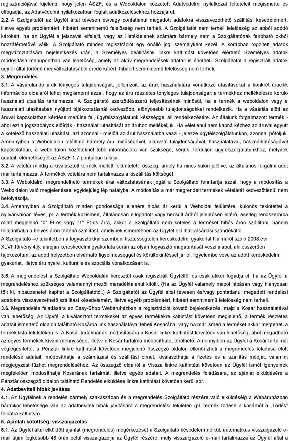 A Szolgáltatót nem terheli felelősség az abból adódó károkért, ha az Ügyfél a jelszavát elfelejti, vagy az illetéktelenek számára bármely nem a Szolgáltatónak felróható okból hozzáférhetővé válik.