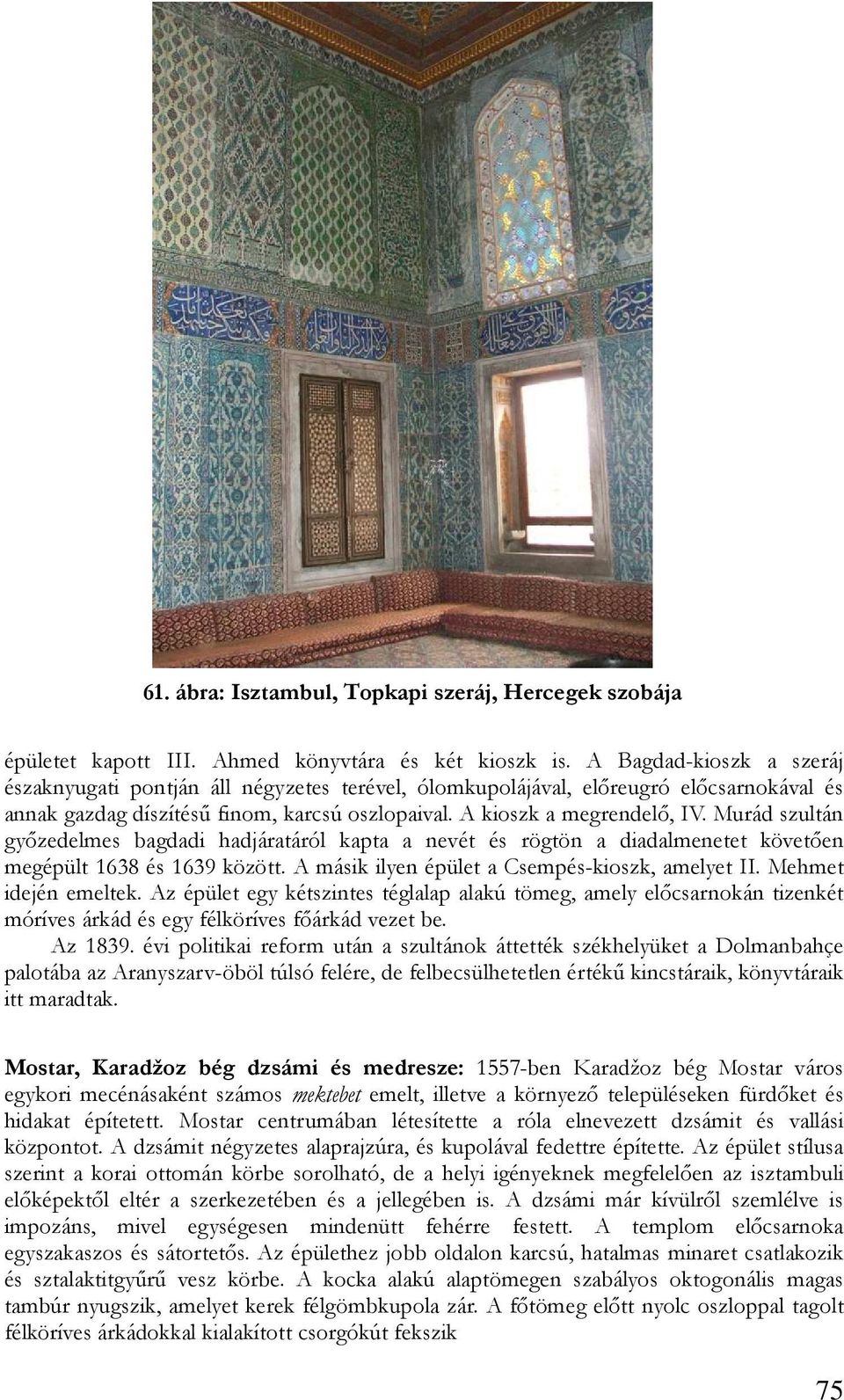 Murád szultán gyızedelmes bagdadi hadjáratáról kapta a nevét és rögtön a diadalmenetet követıen megépült 1638 és 1639 között. A másik ilyen épület a Csempés-kioszk, amelyet II. Mehmet idején emeltek.