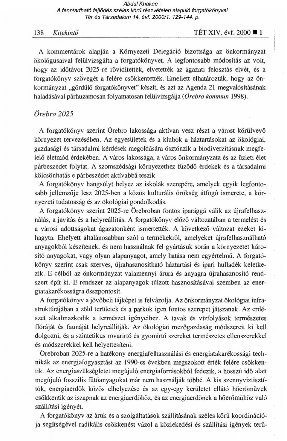 Emellett elhatározták, hogy az önkormányzat gördül ő forgatókönyvet" készít, és azt az Agenda 21 megvalósításának haladásával párhuzamosan folyamatosan felülvizsgálja (Örebro kommun 1998).