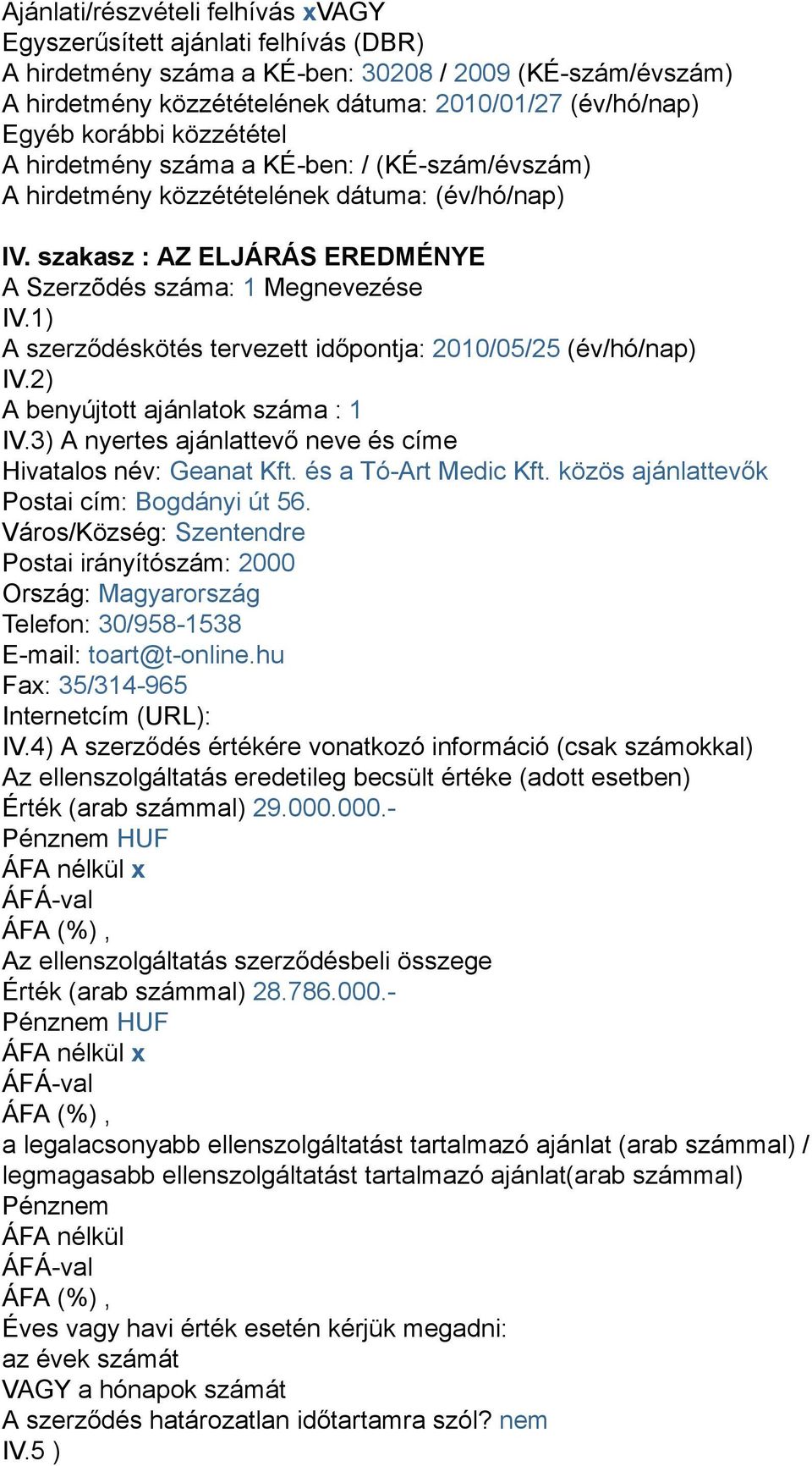 1) A szerződéskötés tervezett időpontja: 2010/05/25 (év/hó/nap) IV.2) A benyújtott ajánlatok száma : 1 IV.3) A nyertes ajánlattevő neve és címe Hivatalos név: Geanat Kft. és a Tó-Art Medic Kft.