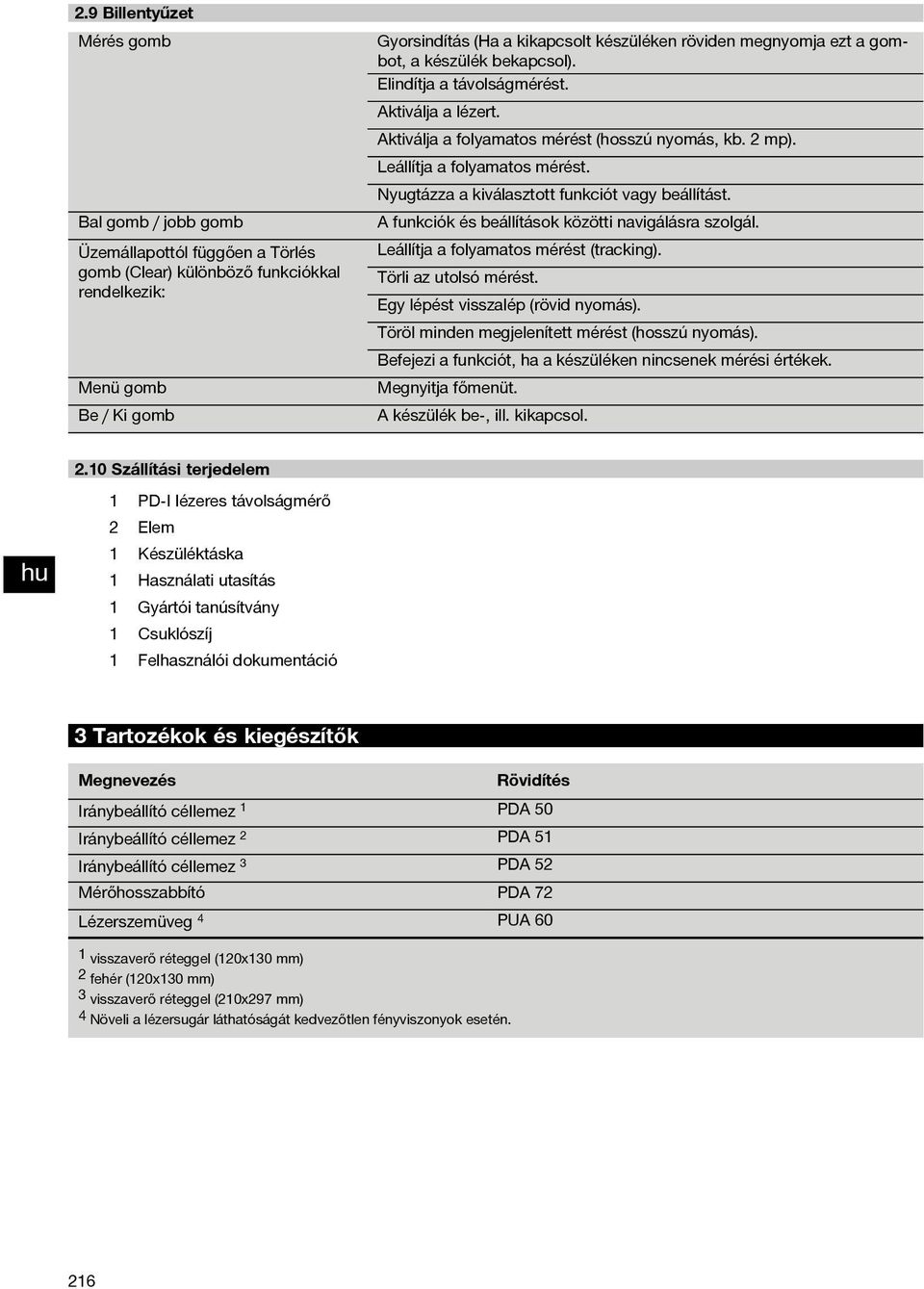 Nyugtázza a kiválasztott funkciót vagy beállítást. A funkciók és beállítások közötti navigálásra szolgál. Leállítja a folyamatos mérést (tracking). Törli az utolsó mérést.