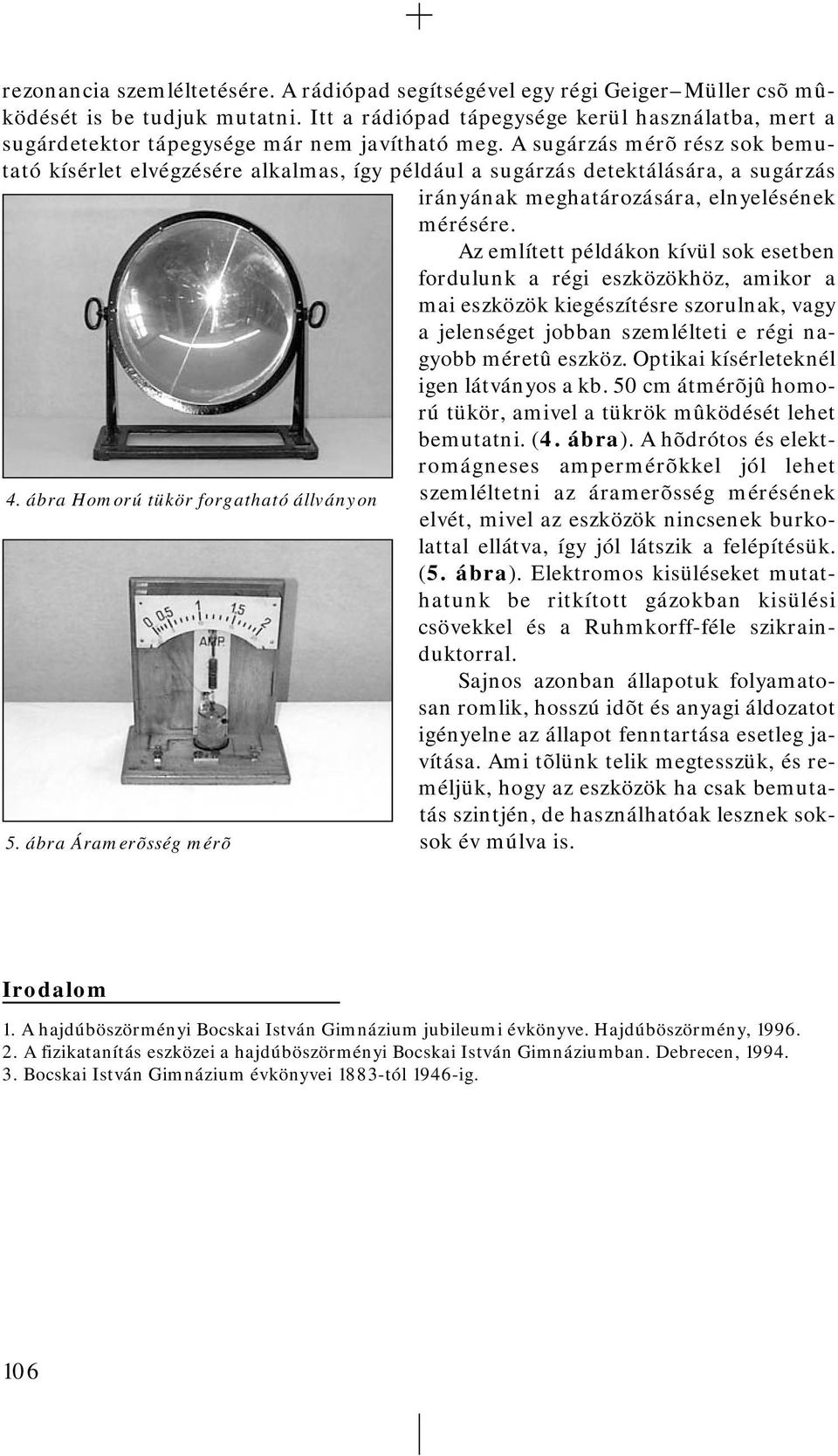 A sugárzás mérõ rész sok bemutató kísérlet elvégzésére alkalmas, így például a sugárzás detektálására, a sugárzás irányának meghatározására, elnyelésének mérésére.