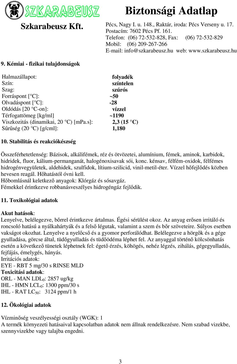 Stabilitás és reakciókészség Összeférhetetlenség: Bázisok, alkálifémek, réz és ötvözetei, alumínium, fémek, aminok, karbidok, hidridek, fluor, kálium-permanganát, halogénoxisavak sói, konc.