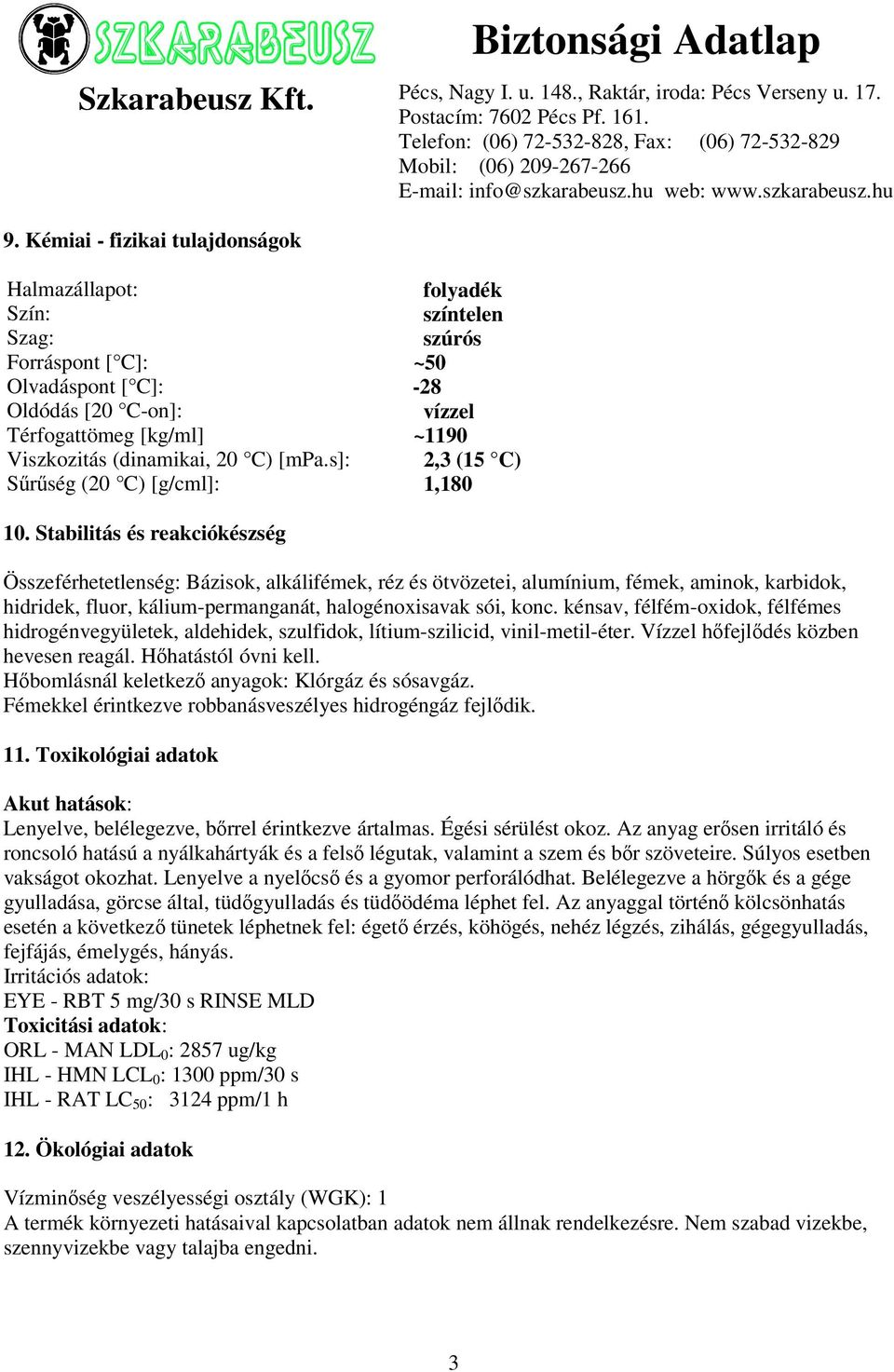 Stabilitás és reakciókészség Összeférhetetlenség: Bázisok, alkálifémek, réz és ötvözetei, alumínium, fémek, aminok, karbidok, hidridek, fluor, kálium-permanganát, halogénoxisavak sói, konc.