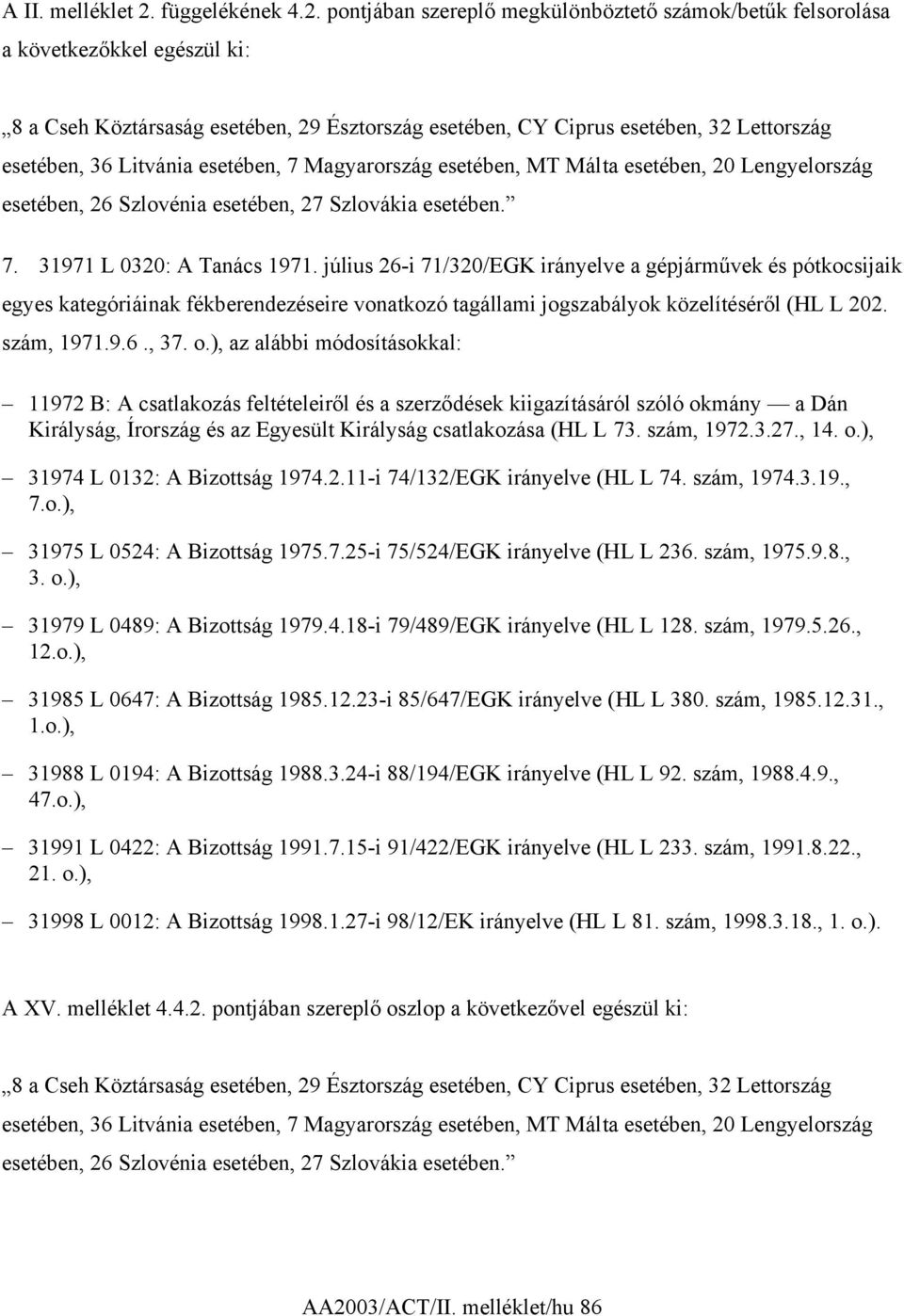 pontjában szereplő megkülönböztető számok/betűk felsorolása a következőkkel egészül ki: 8 a Cseh Köztársaság esetében, 29 Észtország esetében, CY Ciprus esetében, 32 Lettország esetében, 36 Litvánia