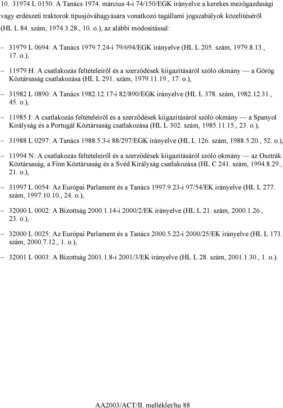 szám, 1979.11.19., 17. o.), 31982 L 0890: A Tanács 1982.12.17-i 82/890/EGK irányelve (HL L 378. szám, 1982.12.31., 45. o.), 11985 I: A csatlakozás feltételeiről és a szerződések kiigazításáról szóló okmány a Spanyol Királyság és a Portugál Köztársaság csatlakozása (HL L 302.
