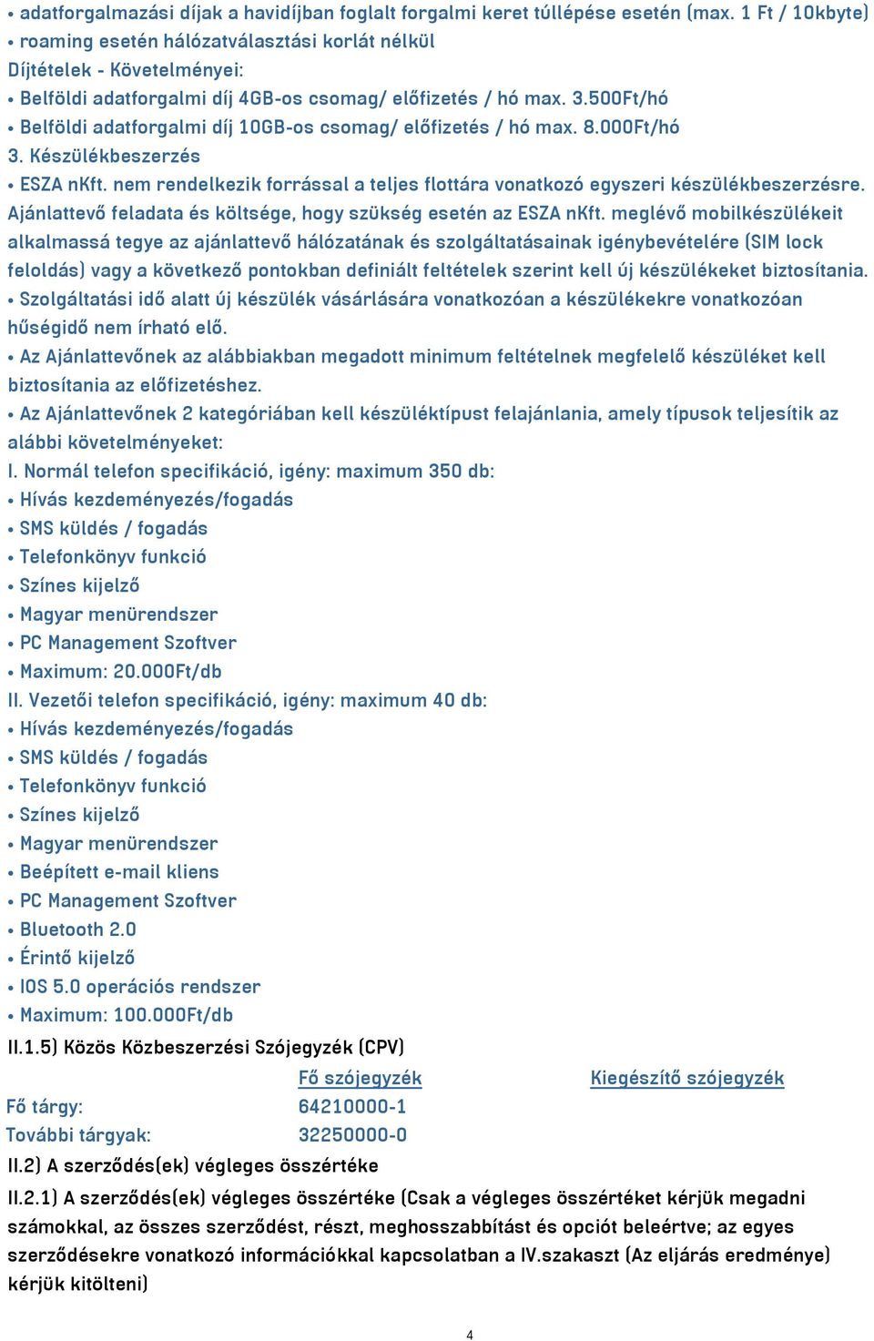 500Ft/hó Belföldi adatforgalmi díj 10GB-os csomag/ előfizetés / hó max. 8.000Ft/hó 3. Készülékbeszerzés ESZA nkft. nem rendelkezik forrással a teljes flottára vonatkozó egyszeri készülékbeszerzésre.