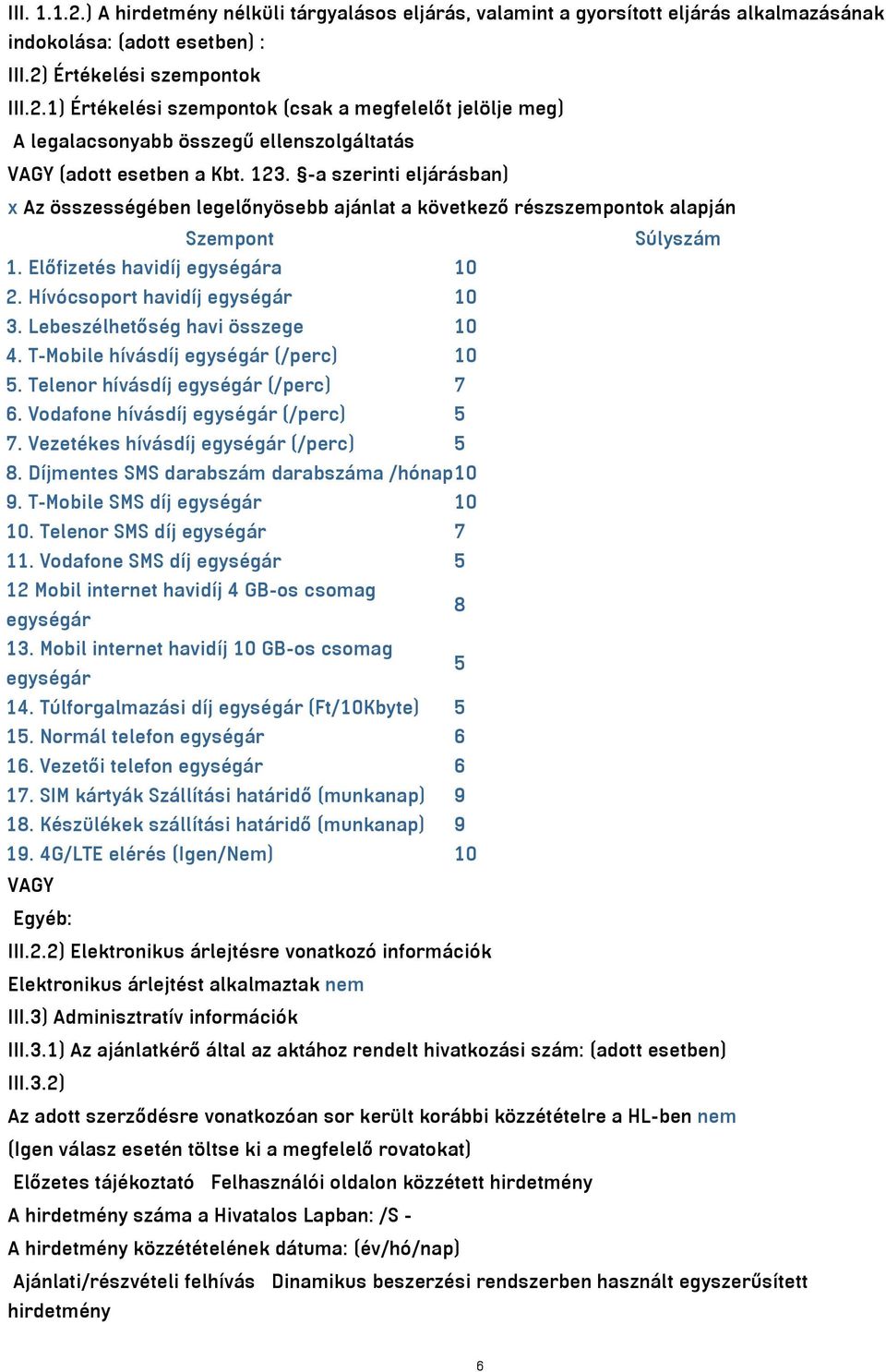 Lebeszélhetőség havi összege 10 4. T-Mobile hívásdíj egységár (/perc) 10 5. Telenor hívásdíj egységár (/perc) 7 6. Vodafone hívásdíj egységár (/perc) 5 7. Vezetékes hívásdíj egységár (/perc) 5 8.