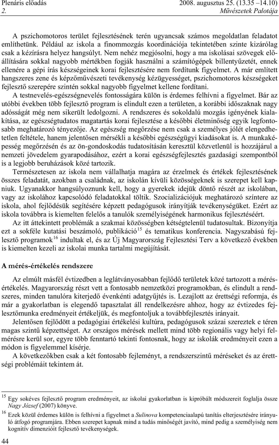 Nem nehéz megjósolni, hogy a ma iskolásai szövegek el állítására sokkal nagyobb mértékben fogják használni a számítógépek billenty zetét, ennek ellenére a gépi írás készségeinek korai fejlesztésére