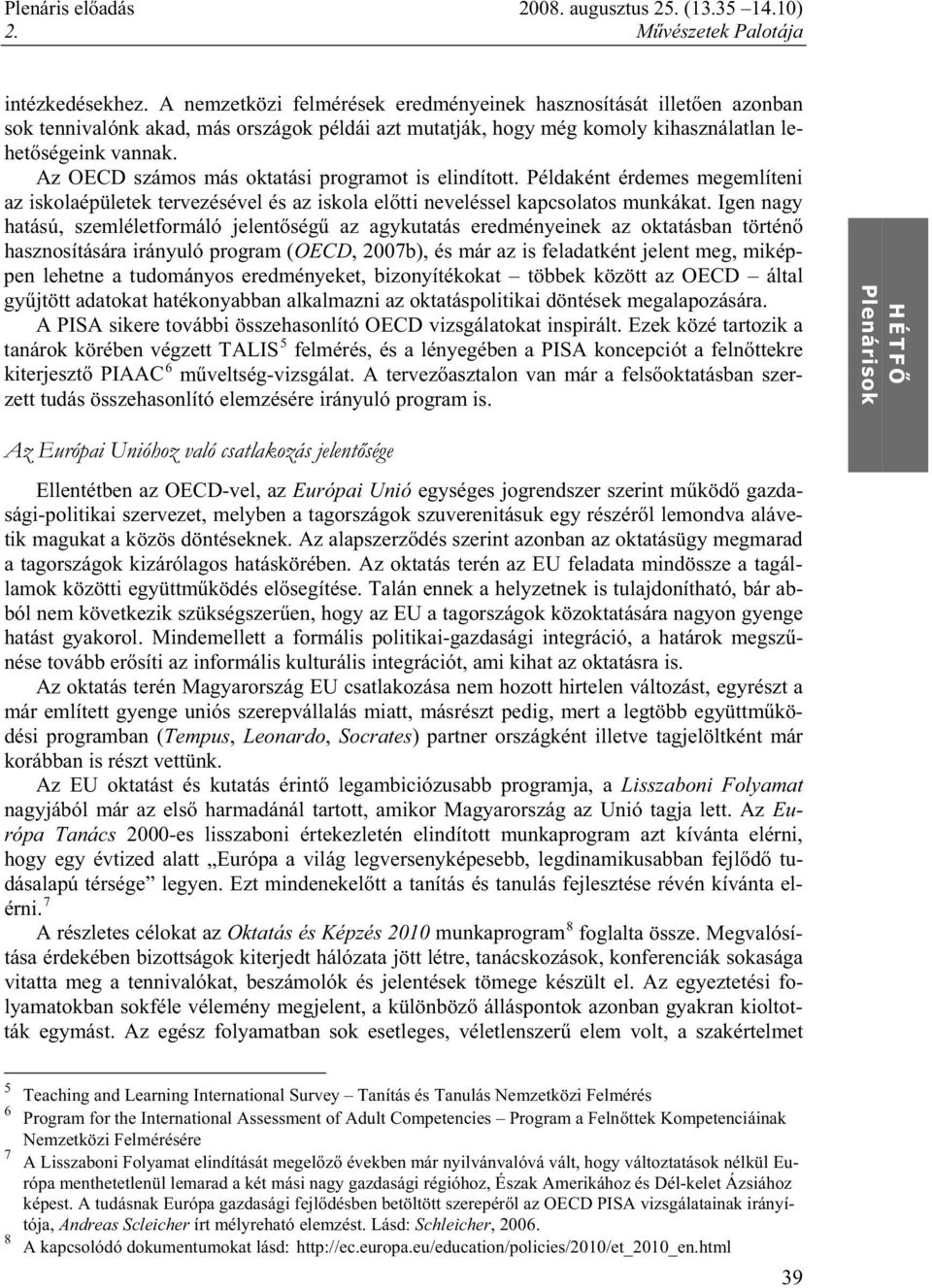 Igen nagy hatású, szemléletformáló jelent ség az agykutatás eredményeinek az oktatásban történ hasznosítására irányuló program (OECD, 2007b), és már az is feladatként jelent meg, miképpen lehetne a