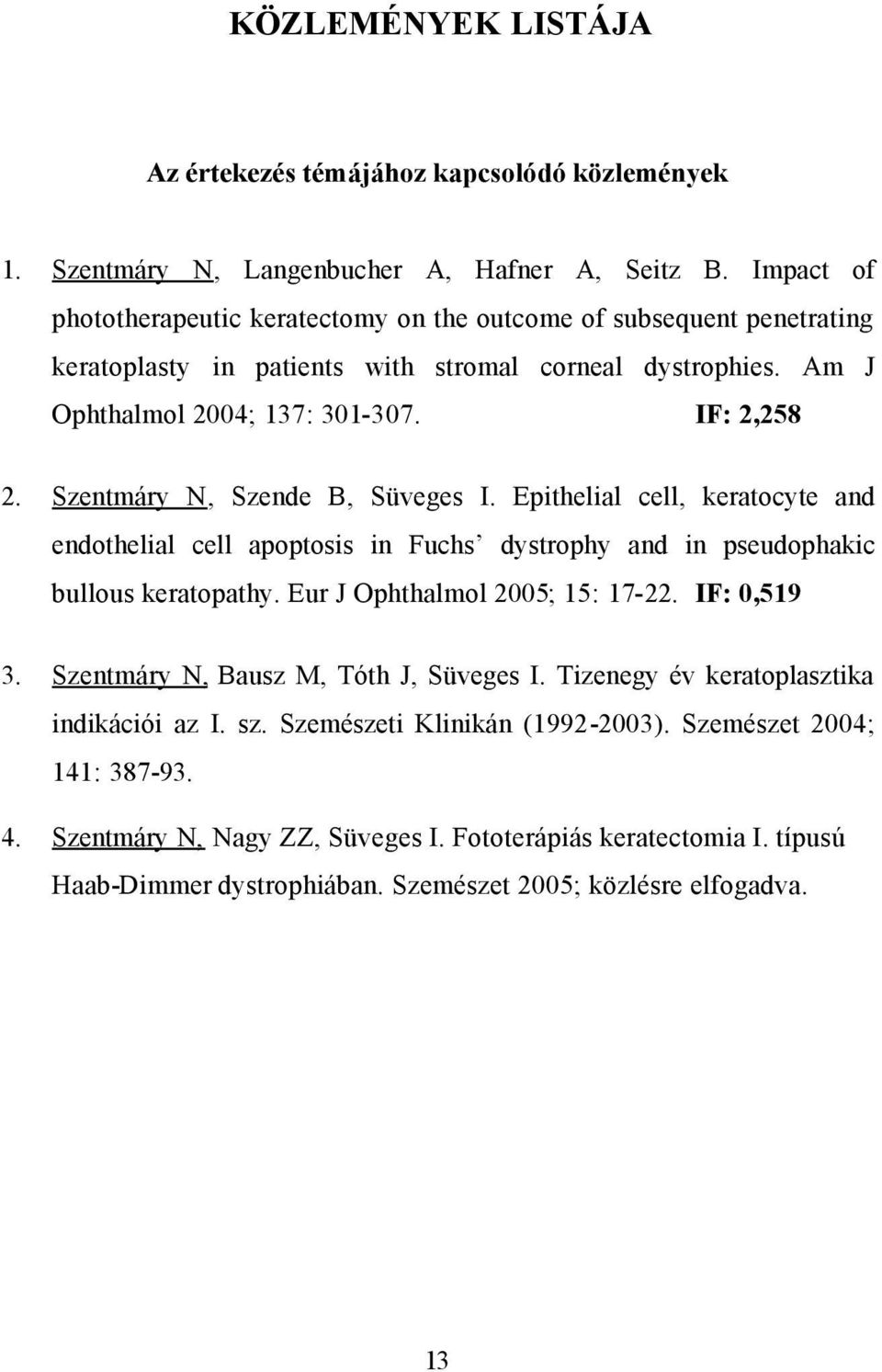 Szentmáry N, Szende B, Süveges I. Epithelial cell, keratocyte and endothelial cell apoptosis in Fuchs dystrophy and in pseudophakic bullous keratopathy. Eur J Ophthalmol 2005; 15: 17-22. IF: 0,519 3.