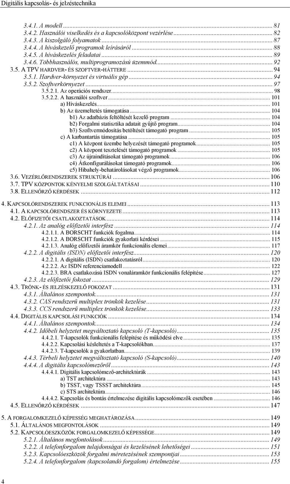 .. 97 3.5.2.1. Az operációs rendszer... 98 3.5.2.2. A használói szoftver... 101 a) Híváskezelés... 101 b) Az üzemeltetés támogatása... 104 b1) Az adatbázis feltöltését kezelő program.