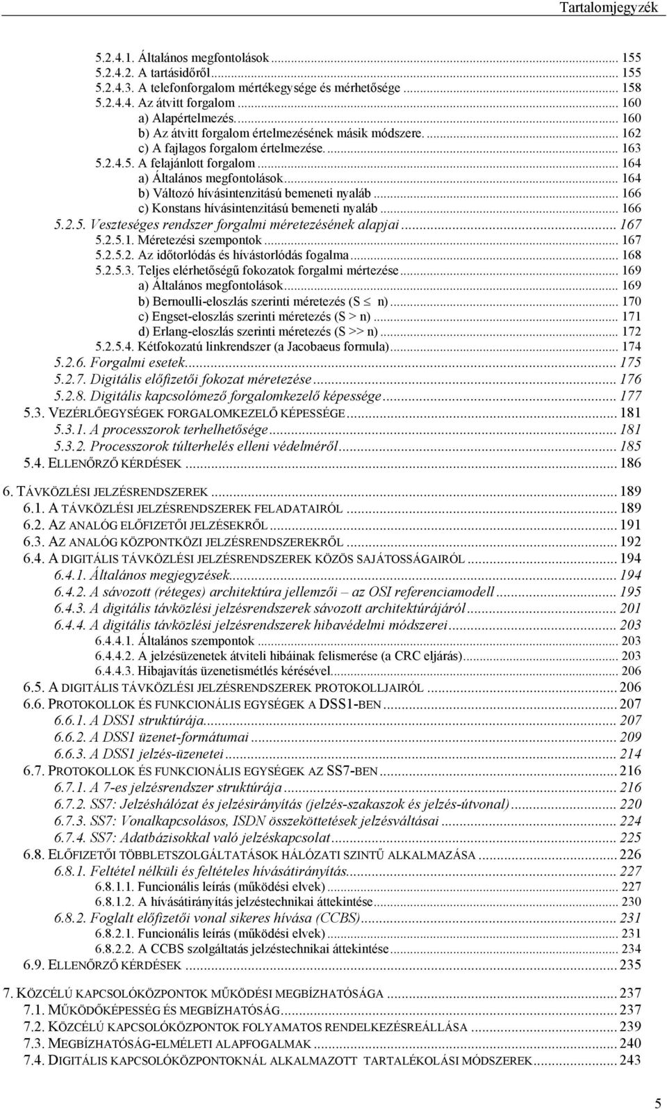 .. 164 b) Változó hívásintenzitású bemeneti nyaláb... 166 c) Konstans hívásintenzitású bemeneti nyaláb... 166 5.2.5. Veszteséges rendszer forgalmi méretezésének alapjai... 167 5.2.5.1. Méretezési szempontok.